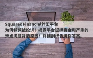 SquaredFinancial外汇平台为何频频被投诉？揭露平台延押资金和严重的滑点问题背后原因！详细剖析告诉你答案。