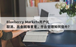 Blueberry Markets开户礼取消、出金困难重重，平台管理如何提升？