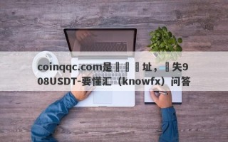 coinqqc.com是詐騙網址，損失908USDT-要懂汇（knowfx）问答