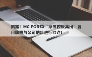 揭露！MC FOREX“摩石控股集团”冒用牌照与公司地址进行欺诈！