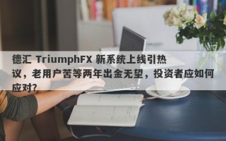 德汇 TriumphFX 新系统上线引热议，老用户苦等两年出金无望，投资者应如何应对？