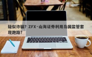 疑似诈骗？ZFX·山海证券利用岛国监管套现跑路？