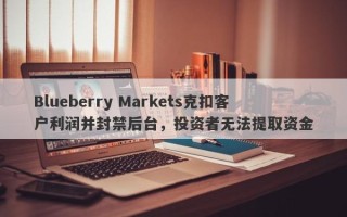 Blueberry Markets克扣客户利润并封禁后台，投资者无法提取资金