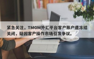 紧急关注，TMGM外汇平台客户账户遭冻结关闭，疑因客户操作市场引发争议。