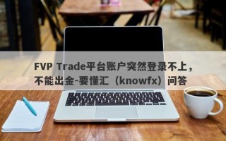 FVP Trade平台账户突然登录不上，不能出金-要懂汇（knowfx）问答