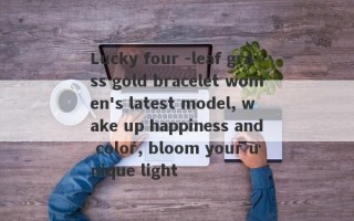 Lucky four -leaf grass gold bracelet women's latest model, wake up happiness and color, bloom your unique light