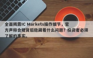 全面揭露IC Markets操作细节，官方声称合规背后隐藏着什么问题？投资者必须了解的事实。