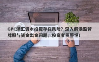 GPC泽汇资本投资存在风险？深入解读监管牌照与资金出金问题。投资者需警惕！