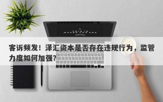 客诉频发！泽汇资本是否存在违规行为，监管力度如何加强？