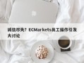 诚信尽失？ECMarkets员工操作引发大讨论