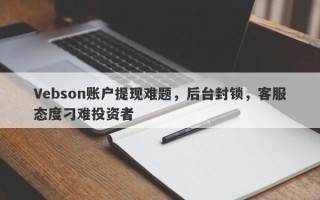 Vebson账户提现难题，后台封锁，客服态度刁难投资者