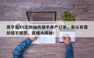 黑平台XS无故抽风强平用户订单，承认有错却拒不赔偿，真相大揭秘！