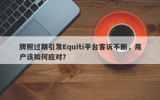 牌照过期引发Equiti平台客诉不断，用户该如何应对？