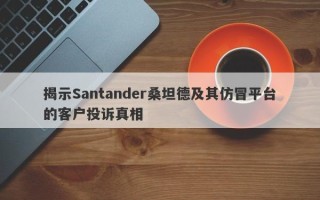 揭示Santander桑坦德及其仿冒平台的客户投诉真相