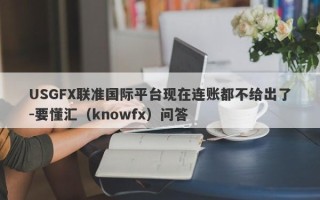 USGFX联准国际平台现在连账都不给出了-要懂汇（knowfx）问答