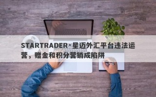 STARTRADER·星迈外汇平台违法运营，赠金和积分营销成陷阱