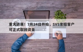 重大进展！7月24日开始，SVS索赔客户可正式取回资金