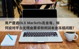 用户遭遇DLS Markets出金难，如何应对平台无理由要求和利润本金冻结问题？