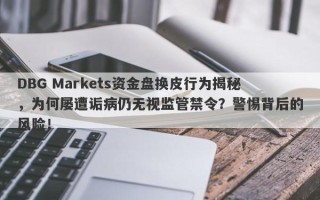 DBG Markets资金盘换皮行为揭秘，为何屡遭诟病仍无视监管禁令？警惕背后的风险！