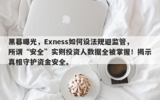 黑幕曝光，Exness如何设法规避监管，所谓“安全”实则投资人数据全被掌握！揭示真相守护资金安全。