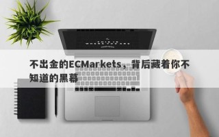 不出金的ECMarkets，背后藏着你不知道的黑幕