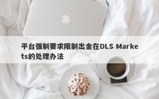 平台强制要求限制出金在DLS Markets的处理办法