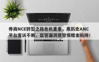 券商NCE转型之路危机重重，黑历史ANC平台客诉不断，监管漏洞需警惕赠金陷阱！