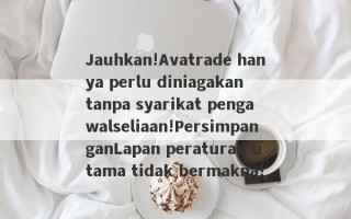 Jauhkan!Avatrade hanya perlu diniagakan tanpa syarikat pengawalseliaan!PersimpanganLapan peraturan utama tidak bermakna!