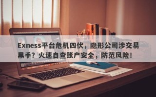 Exness平台危机四伏，隐形公司涉交易黑手？火速自查账户安全，防范风险！