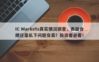 IC Markets真实情况调查，表面合规还是私下问题交易？投资者必看！