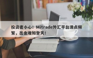 投资者小心！Mitrade外汇平台滑点频繁，出金难如登天！