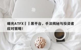 曝光ATFX詐騙黑平台，手法揭秘与投资者应对策略！