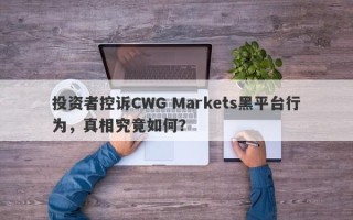 投资者控诉CWG Markets黑平台行为，真相究竟如何？