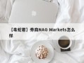 【毒蛇君】券商NAG Markets怎么样
