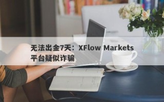 无法出金7天：XFlow Markets平台疑似诈骗