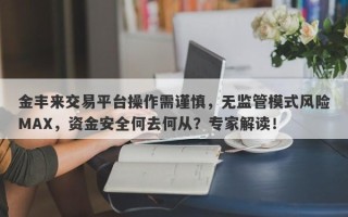 金丰来交易平台操作需谨慎，无监管模式风险MAX，资金安全何去何从？专家解读！