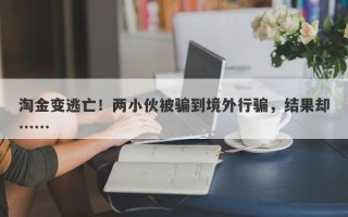 淘金变逃亡！两小伙被骗到境外行骗，结果却……