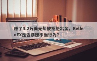 赚了4.2万美元却被拒绝出金，BelleoFX是否涉嫌不当行为？