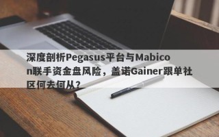 深度剖析Pegasus平台与Mabicon联手资金盘风险，盖诺Gainer跟单社区何去何从？