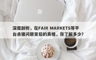 深度剖析，在FAIR MARKETS等平台杀猪问题背后的真相，你了解多少？