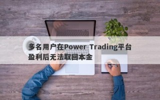 多名用户在Power Trading平台盈利后无法取回本金