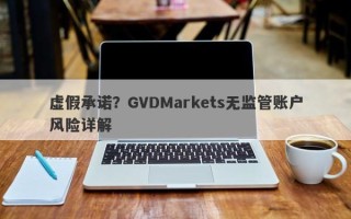 虚假承诺？GVDMarkets无监管账户风险详解