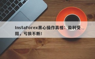 InstaForex黑心操作真相：盈利受阻，亏损不断！