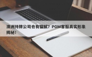 澳洲持牌公司也有猫腻？PGM客服真实形象揭秘！