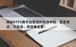 揭秘ATFX黑平台背后的欺诈手段：恶意滑点、不出金，投资者必看！