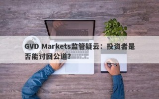 GVD Markets监管疑云：投资者是否能讨回公道？