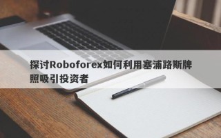 探讨Roboforex如何利用塞浦路斯牌照吸引投资者