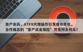 用户亲历，ATFX代理操作引发爆仓危机，合作推出的“客户资金保险”究竟何去何从？