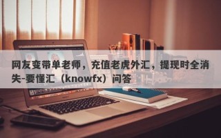 网友变带单老师，充值老虎外汇，提现时全消失-要懂汇（knowfx）问答