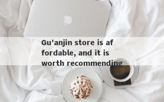 Gu'anjin store is affordable, and it is worth recommending